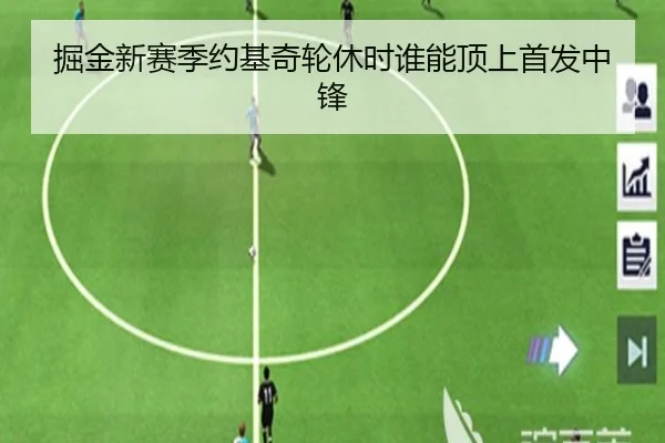 掘金新赛季约基奇轮休时谁能顶上首发中锋